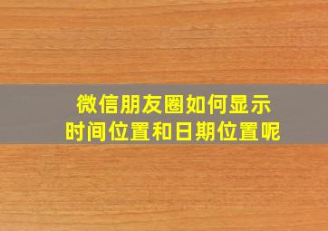 微信朋友圈如何显示时间位置和日期位置呢