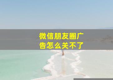 微信朋友圈广告怎么关不了