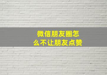 微信朋友圈怎么不让朋友点赞