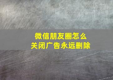 微信朋友圈怎么关闭广告永远删除