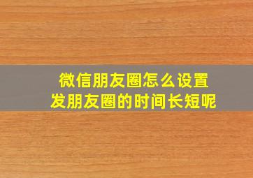 微信朋友圈怎么设置发朋友圈的时间长短呢