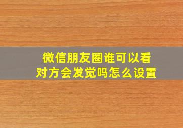 微信朋友圈谁可以看对方会发觉吗怎么设置