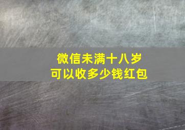 微信未满十八岁可以收多少钱红包