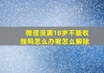 微信没满18岁不能收钱吗怎么办呢怎么解除