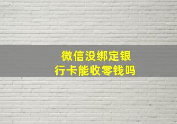 微信没绑定银行卡能收零钱吗