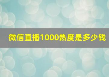 微信直播1000热度是多少钱