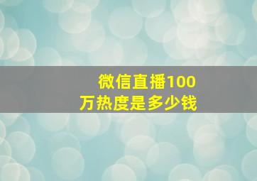 微信直播100万热度是多少钱