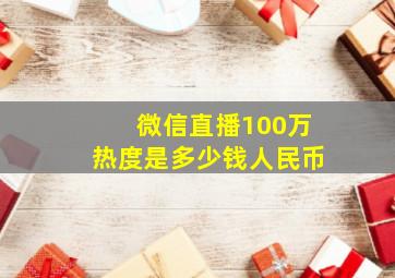 微信直播100万热度是多少钱人民币