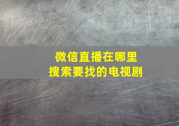 微信直播在哪里搜索要找的电视剧