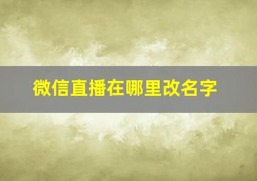 微信直播在哪里改名字