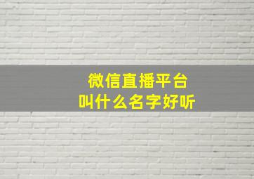 微信直播平台叫什么名字好听