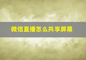 微信直播怎么共享屏幕