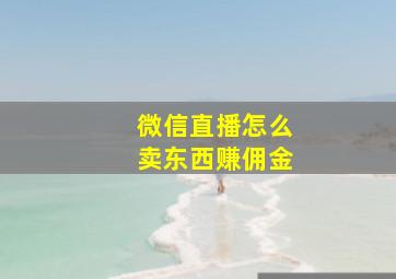 微信直播怎么卖东西赚佣金