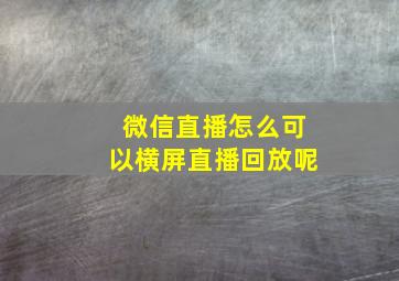 微信直播怎么可以横屏直播回放呢