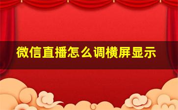 微信直播怎么调横屏显示