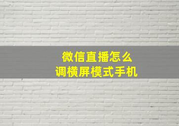 微信直播怎么调横屏模式手机