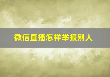 微信直播怎样举报别人