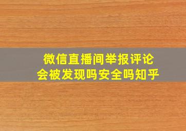 微信直播间举报评论会被发现吗安全吗知乎