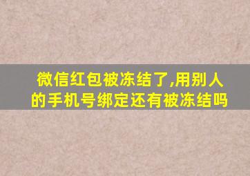 微信红包被冻结了,用别人的手机号绑定还有被冻结吗