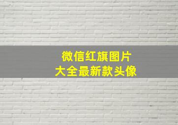 微信红旗图片大全最新款头像