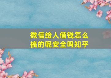 微信给人借钱怎么搞的呢安全吗知乎