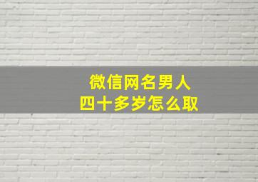 微信网名男人四十多岁怎么取