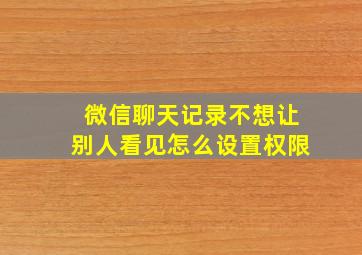 微信聊天记录不想让别人看见怎么设置权限