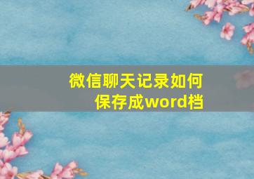 微信聊天记录如何保存成word档