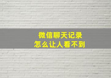 微信聊天记录怎么让人看不到