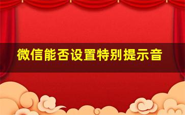 微信能否设置特别提示音