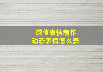 微信表情制作动态表情怎么弄