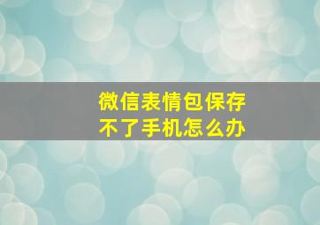 微信表情包保存不了手机怎么办