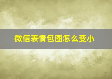 微信表情包图怎么变小