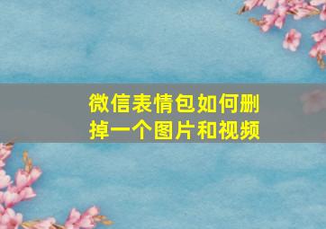 微信表情包如何删掉一个图片和视频