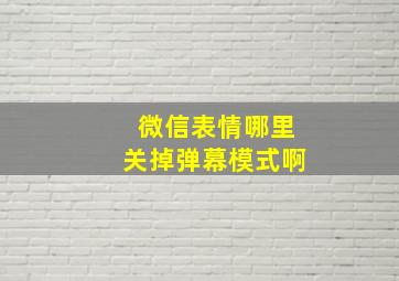 微信表情哪里关掉弹幕模式啊