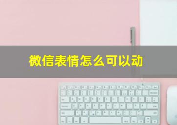 微信表情怎么可以动