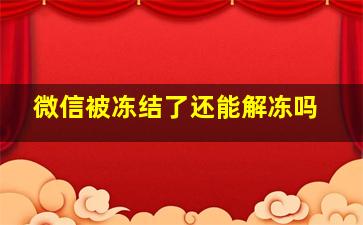 微信被冻结了还能解冻吗