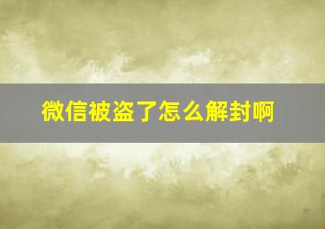 微信被盗了怎么解封啊