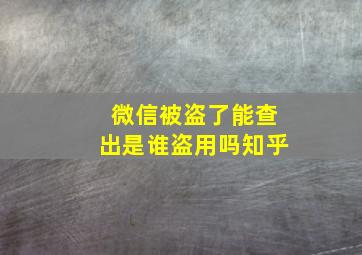 微信被盗了能查出是谁盗用吗知乎