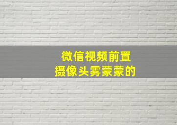 微信视频前置摄像头雾蒙蒙的