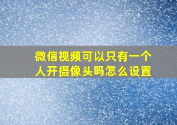 微信视频可以只有一个人开摄像头吗怎么设置