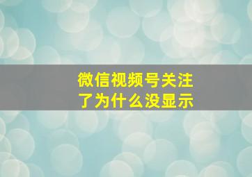 微信视频号关注了为什么没显示