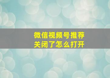 微信视频号推荐关闭了怎么打开