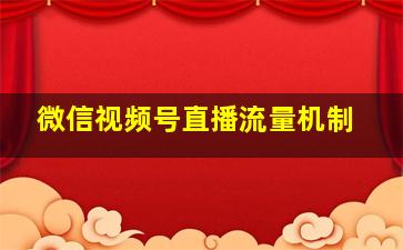 微信视频号直播流量机制