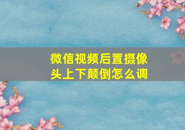 微信视频后置摄像头上下颠倒怎么调