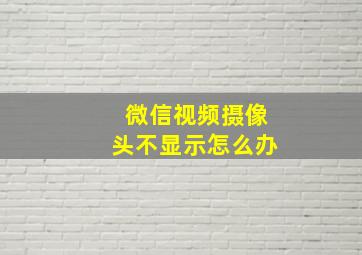 微信视频摄像头不显示怎么办