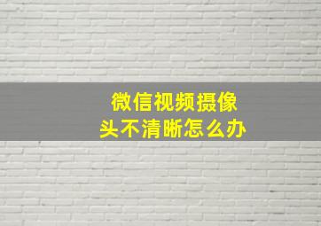 微信视频摄像头不清晰怎么办