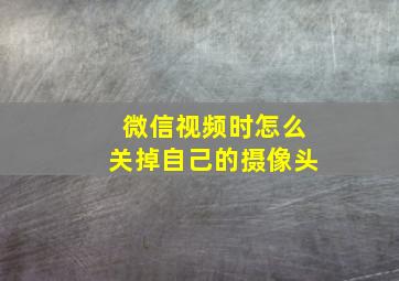 微信视频时怎么关掉自己的摄像头