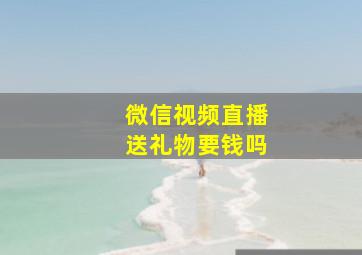 微信视频直播送礼物要钱吗