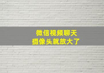 微信视频聊天摄像头就放大了